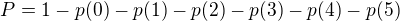 $P=1-p(0)-p(1)-p(2)-p(3)-p(4)-p(5)$