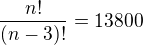 $\frac{n!}{(n-3)!}=13800$