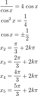 $\frac{1}{\cos x}=4\,\cos x\nl\cos^2x=\frac 14\nl\cos x=\pm\frac 12\nlx_2=\frac{\pi}{3}+2k\pi\nlx_3=\frac{2\pi}{3}+2k\pi\nlx_4=\frac{4\pi}{3}+2k\pi\nlx_5=\frac{5\pi}{3}+2k\pi $