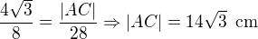 $\frac{4\sqrt 3}{8}=\frac{|AC|}{28}\Rightarrow |AC|=14\sqrt 3\enspace \text{cm}$