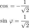 $\cos\,\varph=-\frac{1}{\sqrt 2}\\\sin\,\varphi=\frac{1}{\sqrt 2}$