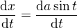 $\frac{\mathrm{d} x}{\mathrm{d} t} = \frac{\mathrm{d} a \sin t}{\mathrm{d} t}$