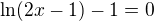 $\ln (2x-1)-1=0$
