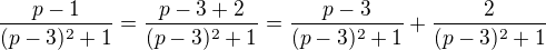 $\frac{p-1}{(p-3)^2+1}=\frac{p-3+2}{(p-3)^2+1}=\frac{p-3}{(p-3)^2+1}+\frac{2}{(p-3)^2+1}$