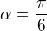 $\alpha =\frac{\pi }{6}$