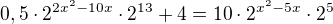 $0,5\cdot 2^{2x^2-10x} \cdot 2^{13}+4=10\cdot 2^{x^2-5x} \cdot 2^5$