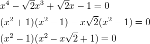 $x^{4}-\sqrt{2}x^{3}+\sqrt{2}x-1=0\nl (x^{2}+1)(x^{2}-1)-x\sqrt{2}(x^{2}-1)=0\nl (x^{2}-1)(x^{2}-x\sqrt{2}+1)=0$