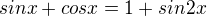 $sinx+cosx=1+sin2x$