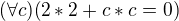 $(\forall c)(2*2+c*c =0)$