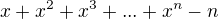 $x + x^{2} + x^{3}+ ... + x^{n} - n$