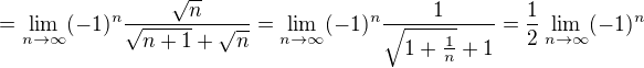$=\lim_{n\to\infty }(-1)^n\frac{\sqrt{n}}{\sqrt{n+1}+\sqrt{n}}=\lim_{n\to\infty }(-1)^n\frac{1}{\sqrt{1+\frac{1}{n}}+1}=\frac{1}{2}\lim_{n\to\infty }(-1)^n$