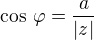 $\cos\,\varphi=\frac{a}{|z|}$