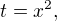 $t=x^2,$