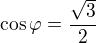 $\cos\varphi=\frac{\sqrt3}2$