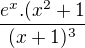 $\frac{e^x.(x^2+1}{(x+1)^3}$