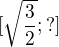 $[\sqrt{\frac{3}{2}}; ?]$