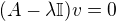 $(A-\lambda \mathbb{I} )v = 0$