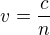 $v =\frac {c}{n}$