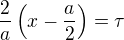 $\frac{2}{a}\(x-\frac{a}{2}\)=\tau$