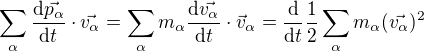 $\sum_{\alpha }^{}\frac{\mathrm{d}\vec{p_{\alpha }} }{\mathrm{d}t }\cdot \vec{v_{\alpha }}=\sum_{\alpha }^{}m_{\alpha }\frac{\mathrm{d}\vec{v_{\alpha }} }{\mathrm{d}t }\cdot \vec{v}_{\alpha }=\frac{\mathrm{d} }{\mathrm{d}t }\frac{1}{2}\sum_{\alpha }^{}m_{\alpha }(\vec{v_{\alpha }})^{2}$