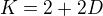 $K=2+2D$