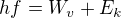 $hf=W_{v}+E_{k}$