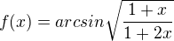 $f(x)=arcsin \sqrt{\frac{1+x}{1+2x}}$