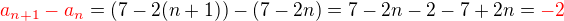 $\color{red}a_{n+1} - a_n \color{black}= (7-2(n+1)) - (7-2n) = 7-2n-2-7+2n =\color{red} -2$