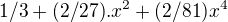 $1/3+(2/27).x^2+(2/81)x^4$