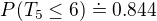 $P(T_5 \le 6) \doteq 0.844$
