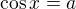 $\cos x = a$