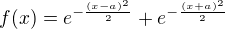 $f(x) = e^{-\frac{(x-a)^{2}}{2}}+e^{-\frac{(x+a)^{2}}{2}}$
