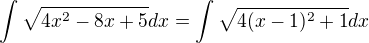 $\int \sqrt{4x^2-8x+5} dx =\int \sqrt{4(x-1)^2+1}dx$