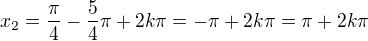 $x_{2}=\frac{\pi}{4}-\frac{5}{4}\pi +2k\pi=-\pi+2k\pi=\pi+2k\pi$