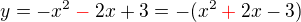 $y = - x^2 \color{red}-\color{black} 2x + 3= - (x^2 \color{red}+\color{black} 2x - 3)$