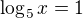 $\log_5x=1$