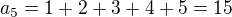 $a_5 = 1 + 2 + 3 + 4 + 5 = 15$