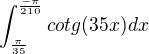 $\int_{\frac{\pi}{35}}^{\frac{-\pi}{210}}cotg(35x)dx$