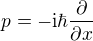 $p=-\mathrm{i}\hbar\frac{\partial}{\partial x}$