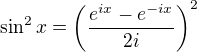 $ \sin^{2} x= \left(\frac{e^{ix}-e^{-ix}}{2i}\right)^{2} $
