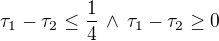 $\tau_1-\tau_2\le\frac{1}{4}\,\wedge\,\tau_1-\tau_2\ge0$