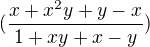 $(\frac{x+x^{2}y +y-x}{1+xy+x-y} )$