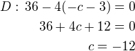 $D:\, 36-4(-c-3)=0\\36+4c+12=0\\c=-12$
