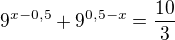 $9^{x-0,5}+9^{0,5-x}=\frac{10}{3}$