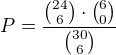 $P=\frac{{24\choose 6}\cdot{6\choose 0}}{{30\choose 6}}$