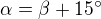 $\alpha=\beta+15^\circ$