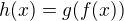 $h(x) = g(f(x))$