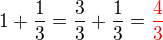 $1+\frac 13 = \frac 33+\frac 13 =\color{red} \frac 43$