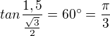 $tan\frac{1,5}{\frac{\sqrt{3}}{2}}=60�=\frac{\pi }{3}$