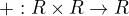 $+:R\times R \rightarrow R$